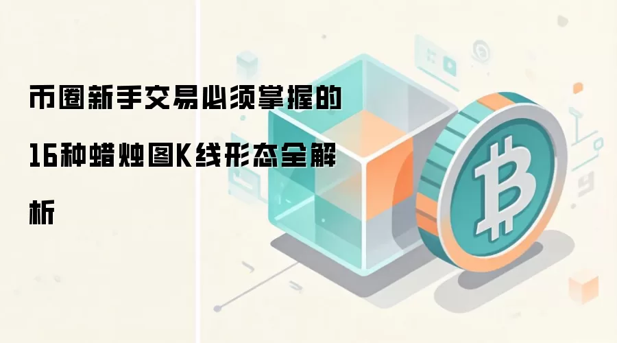 币圈新手交易必须掌握的16种蜡烛图K线形态全解析