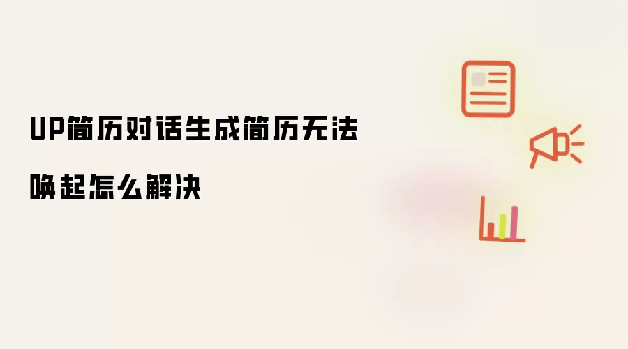 UP简历对话生成简历无法唤起怎么解决