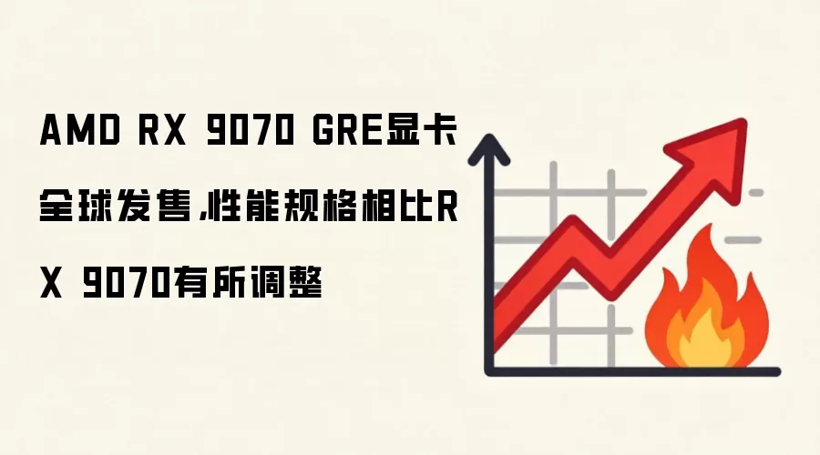 AMD RX 9070 GRE显卡全球发售，性能规格相比RX 9070有所调整