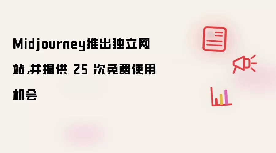 Midjourney推出独立网站，并提供 25 次免费使用机会