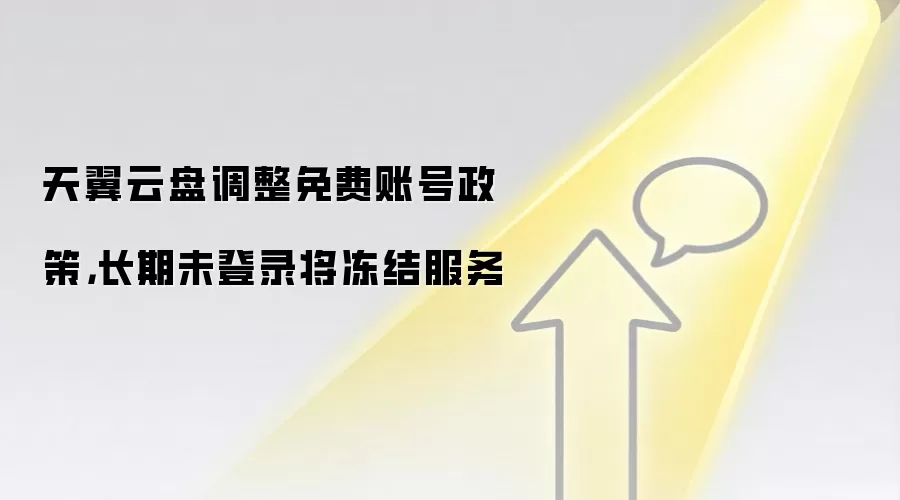 天翼云盘调整免费账号政策，长期未登录将冻结服务