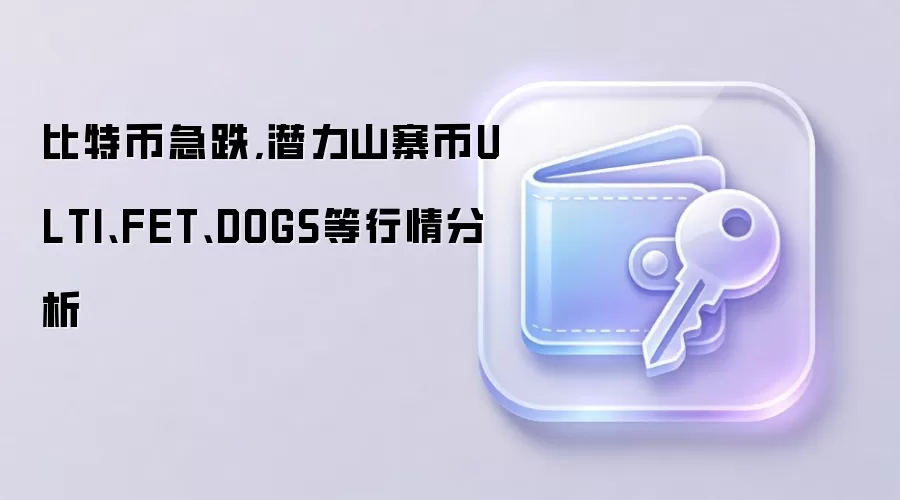 比特币急跌,潜力山寨币ULTI、FET、DOGS等行情分析