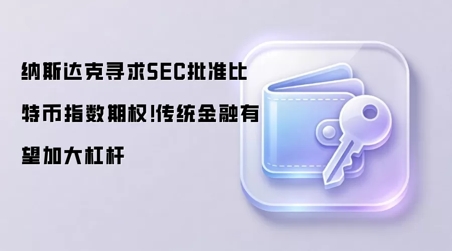 纳斯达克寻求SEC批准比特币指数期权!传统金融有望加大杠杆