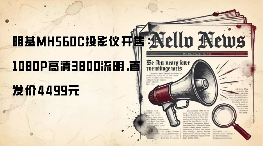 明基MH560C投影仪开售：1080P高清3800流明，首发价4499元