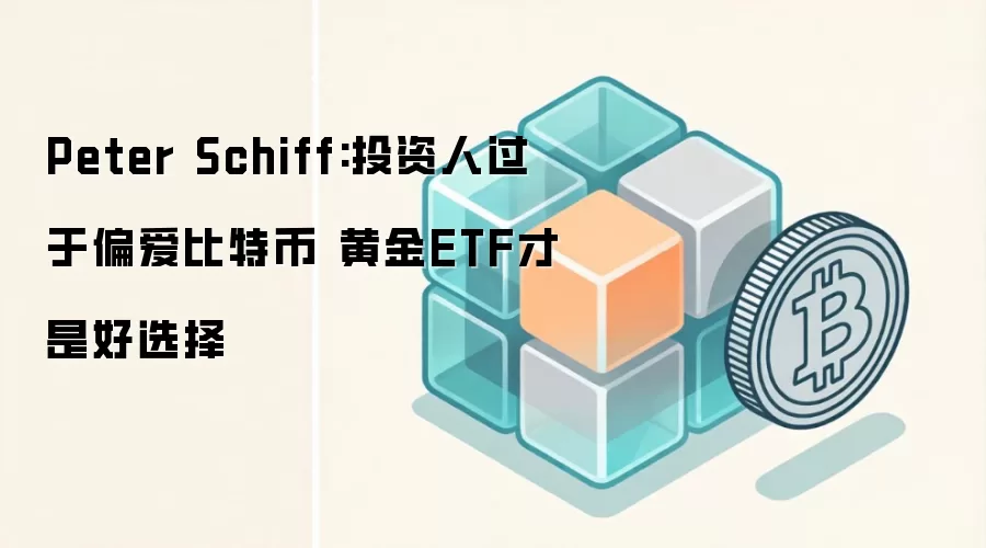 Peter Schiff:投资人过于偏爱比特币 黄金ETF才是好选择