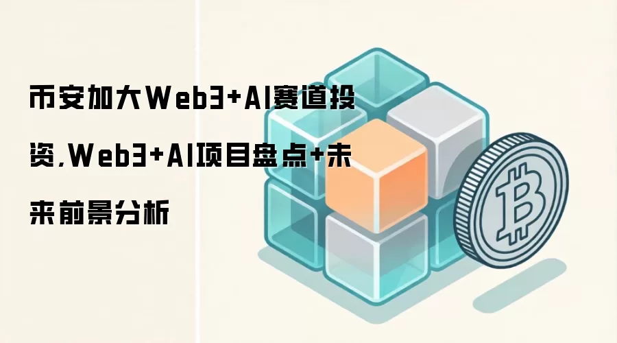 币安加大Web3+AI赛道投资,Web3+AI项目盘点+未来前景分析