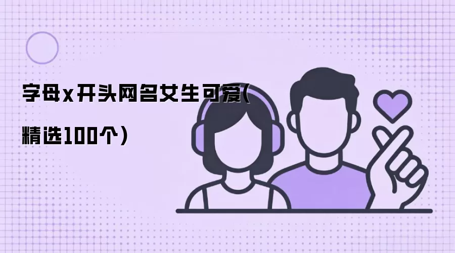 字母x开头网名女生可爱(精选100个)