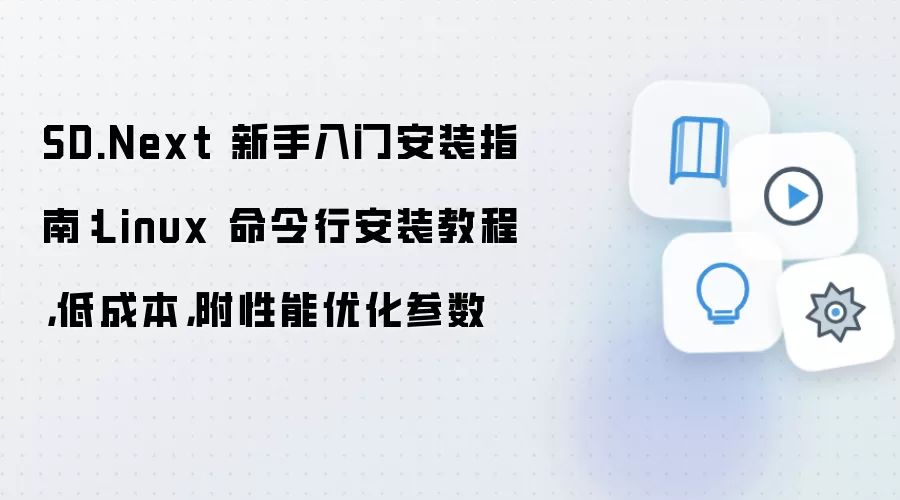SD.Next 新手入门安装指南：Linux 命令行安装教程，低成本，附性能优化参数