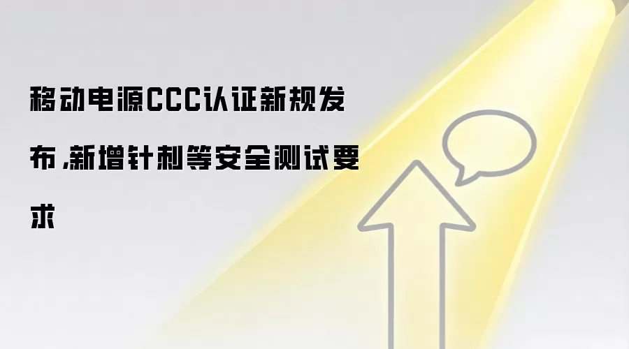 移动电源CCC认证新规发布，新增针刺等安全测试要求