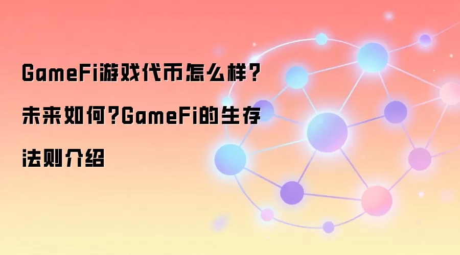GameFi游戏代币怎么样？未来如何？GameFi的生存法则介绍