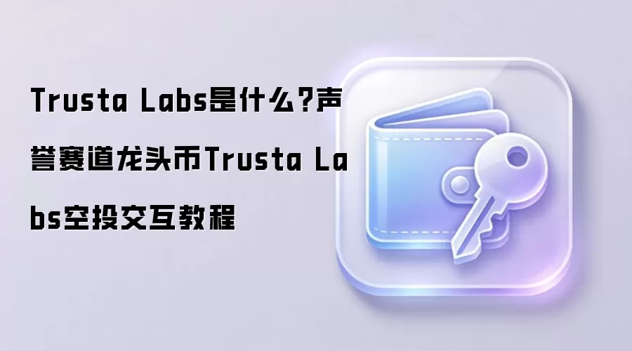 Trusta Labs是什么？声誉赛道龙头币Trusta Labs空投交互教程
