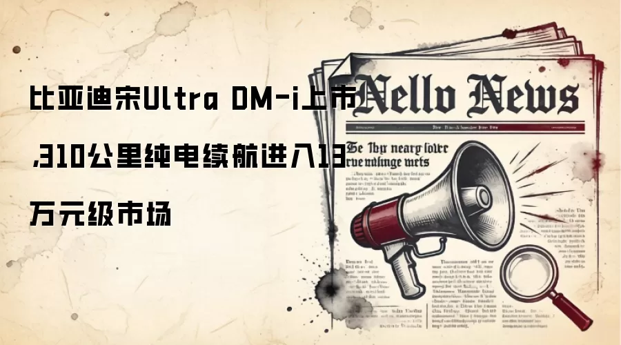 比亚迪宋Ultra DM-i上市，310公里纯电续航进入13万元级市场