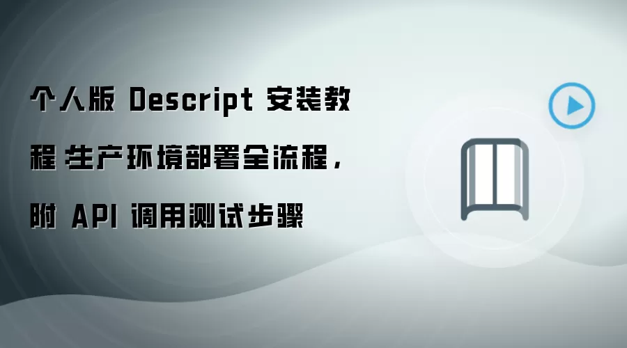 个人版 Descript 安装教程:生产环境部署全流程,附 API 调用测试步骤