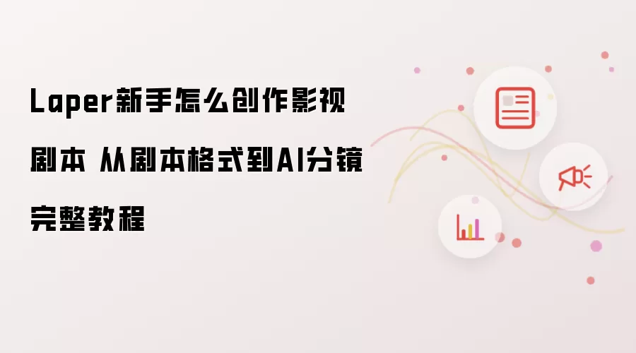 Laper新手怎么创作影视剧本 从剧本格式到AI分镜完整教程