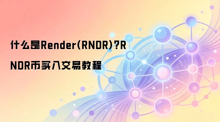 什么是Render(RNDR)？RNDR币买入交易教程