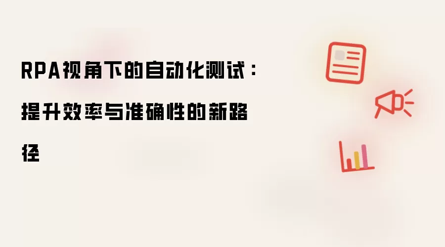 RPA视角下的自动化测试：提升效率与准确性的新路径