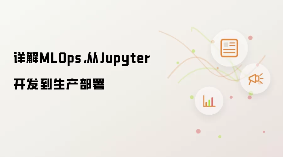 详解MLOps，从Jupyter开发到生产部署