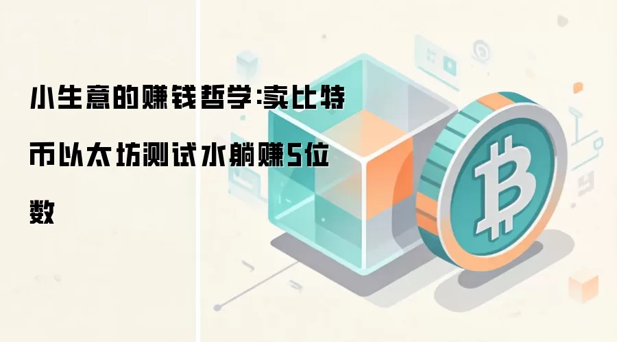 小生意的赚钱哲学:卖比特币以太坊测试水躺赚5位数