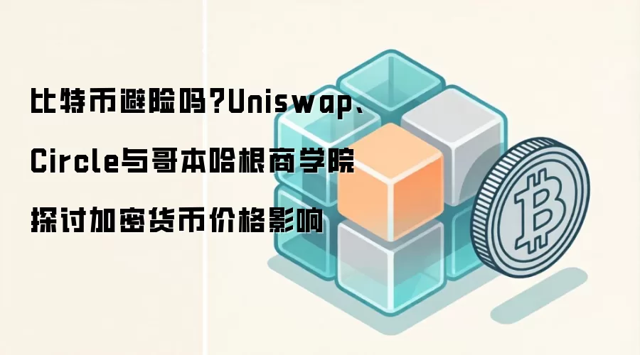 比特币避险吗？Uniswap、Circle与哥本哈根商学院探讨加密货币价格影响
