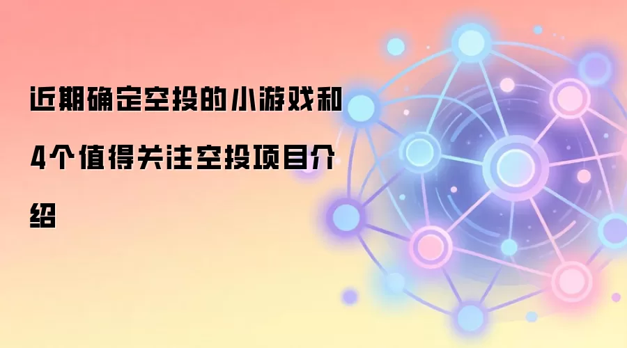 近期确定空投的小游戏和4个值得关注空投项目介绍