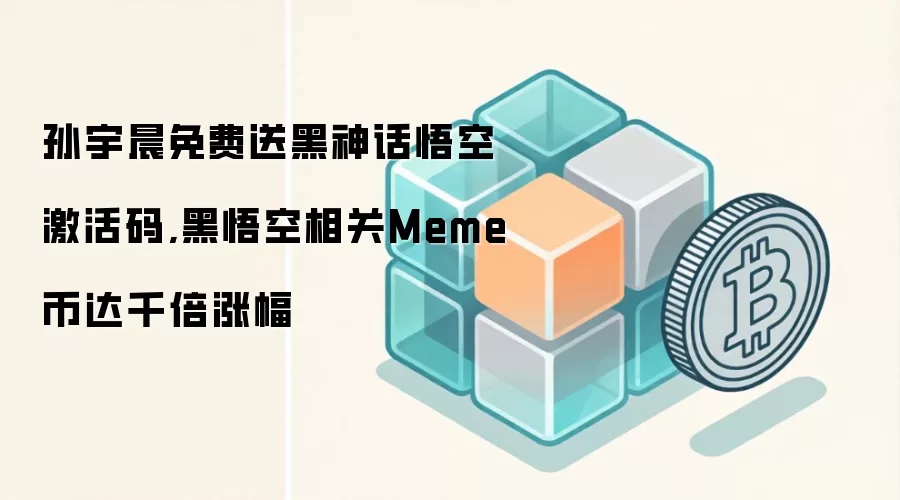 孙宇晨免费送黑神话悟空激活码,黑悟空相关Meme币达千倍涨幅