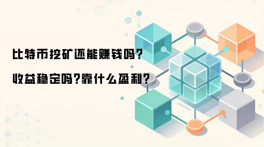 比特币挖矿还能赚钱吗？收益稳定吗？靠什么盈利？