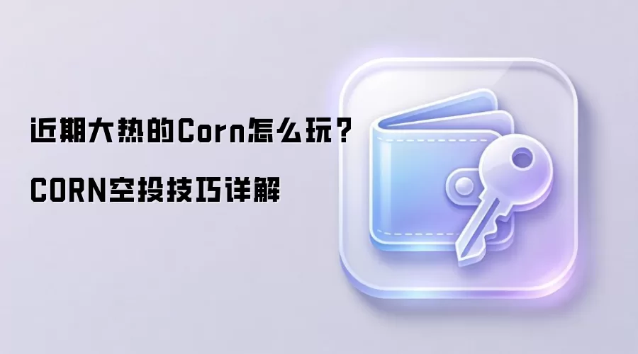 近期大热的Corn怎么玩？CORN空投技巧详解