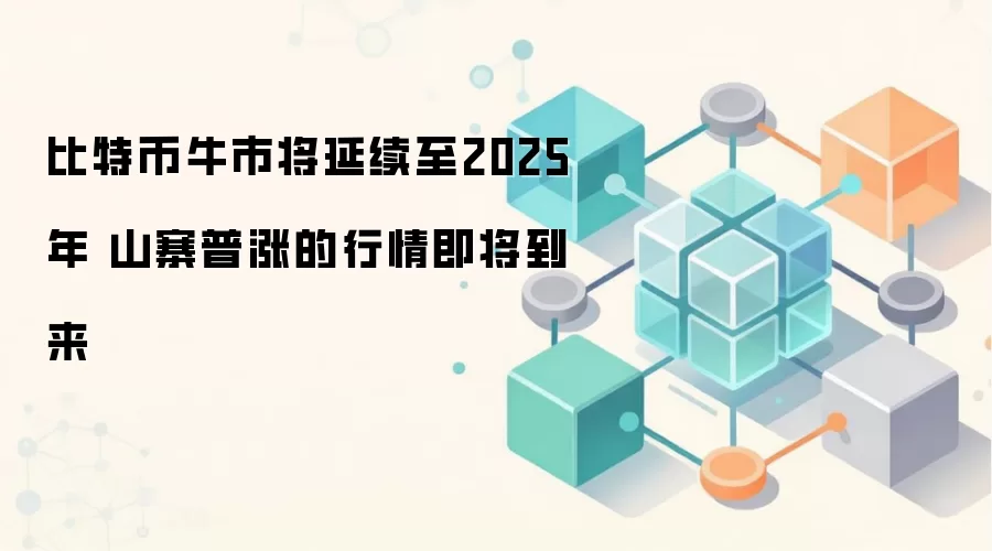 比特币牛市将延续至2025年 山寨普涨的行情即将到来