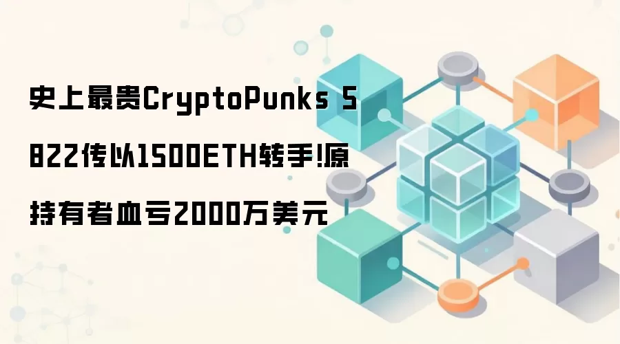 史上最贵CryptoPunks 5822传以1500ETH转手!原持有者血亏2000万美元