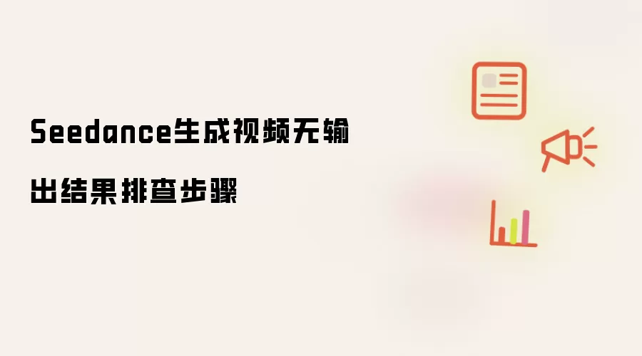 Seedance生成视频无输出结果排查步骤