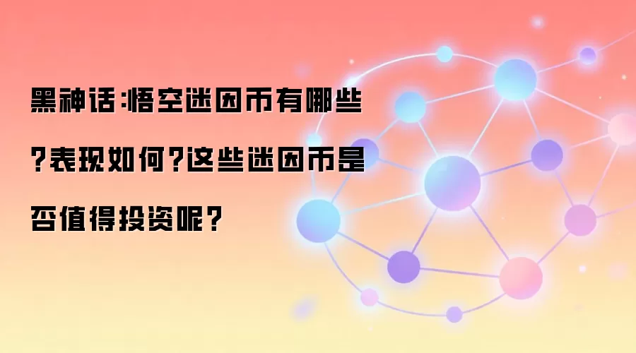 黑神话:悟空迷因币有哪些？表现如何？这些迷因币是否值得投资呢？