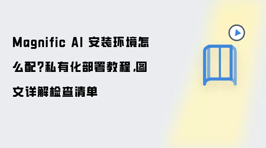 Magnific AI 安装环境怎么配？私有化部署教程，图文详解检查清单
