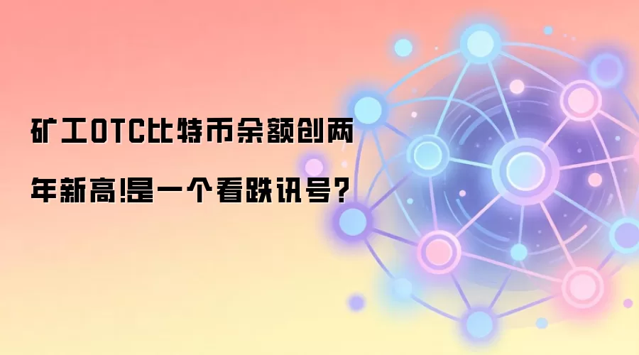 矿工OTC比特币余额创两年新高!是一个看跌讯号？