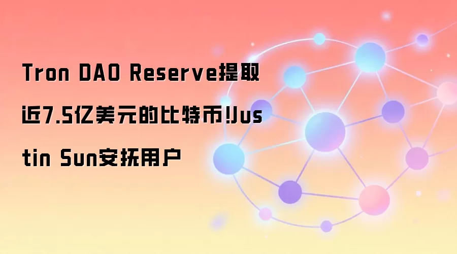 Tron DAO Reserve提取近7.5亿美元的比特币!Justin Sun安抚用户