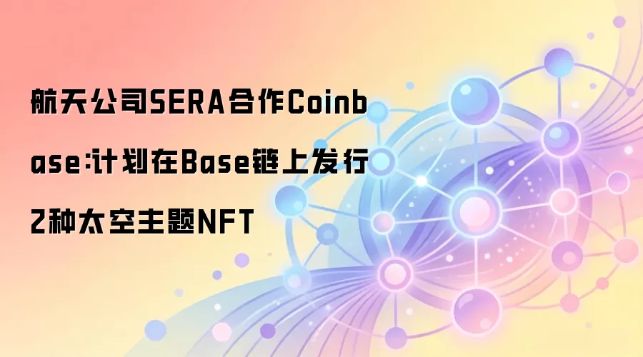 航天公司SERA合作Coinbase:计划在Base链上发行2种太空主题NFT