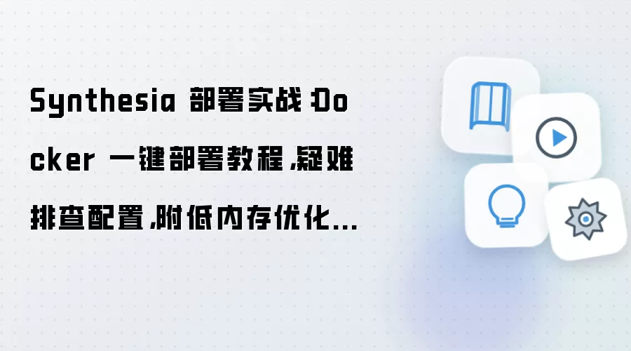 Synthesia 部署实战:Docker 一键部署教程,疑难排查配置,附低内存优化技巧