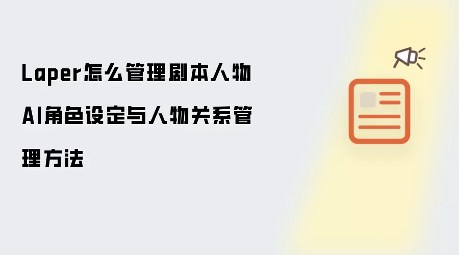Laper怎么管理剧本人物 AI角色设定与人物关系管理方法