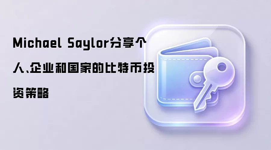 Michael Saylor分享个人、企业和国家的比特币投资策略