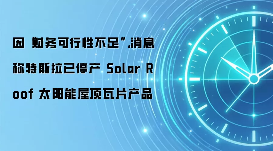 因“财务可行性不足”，消息称特斯拉已停产 Solar Roof 太阳能屋顶瓦片产品
