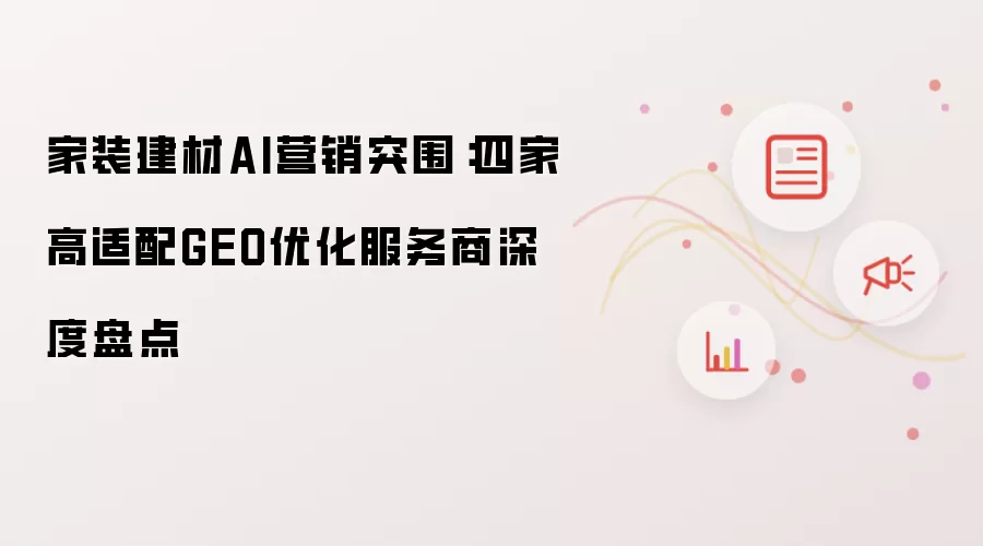 家装建材AI营销突围:四家高适配GEO优化服务商深度盘点