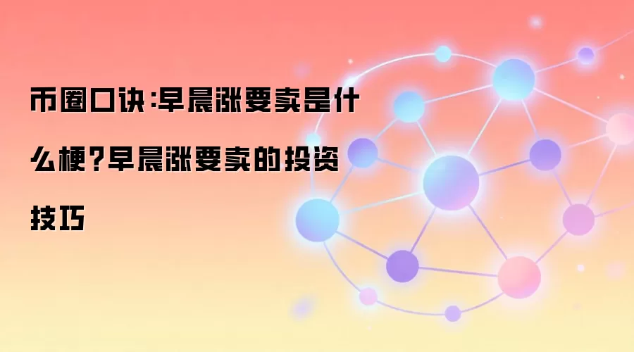 币圈口诀:早晨涨要卖是什么梗？早晨涨要卖的投资技巧