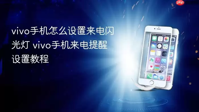 vivo手机怎么设置来电闪光灯 vivo手机来电提醒设置教程