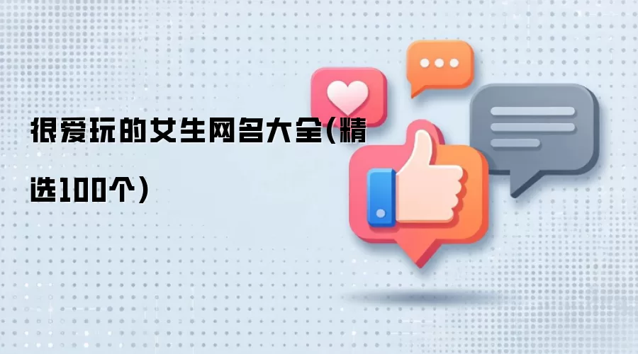 很爱玩的女生网名大全(精选100个)