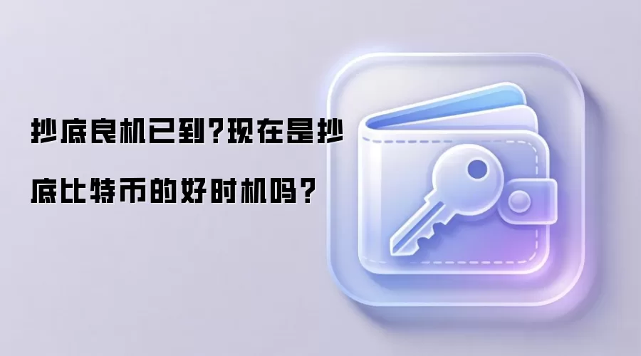 抄底良机已到？现在是抄底比特币的好时机吗？