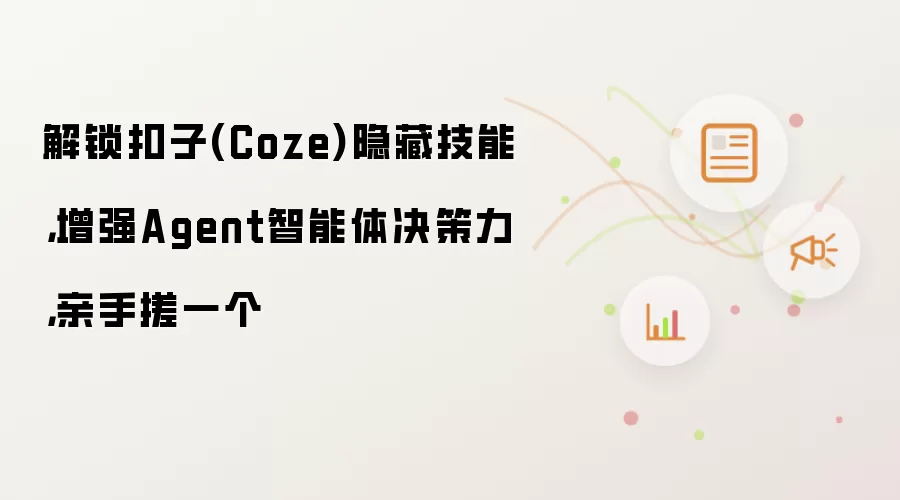 解锁扣子(Coze)隐藏技能，增强Agent智能体决策力，亲手搓一个