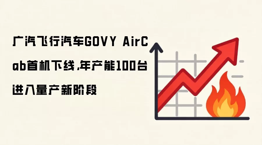 广汽飞行汽车GOVY AirCab首机下线，年产能100台进入量产新阶段