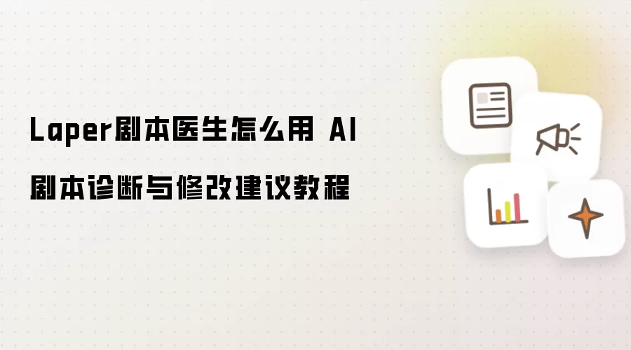 Laper剧本医生怎么用 AI剧本诊断与修改建议教程
