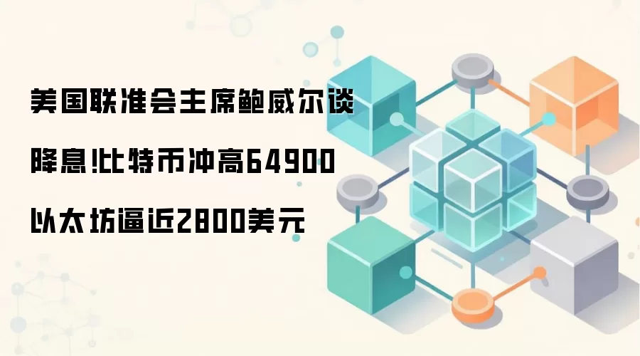 美国联准会主席鲍威尔谈降息!比特币冲高64900 以太坊逼近2800美元