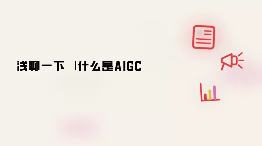 浅聊一下 | 什么是AIGC