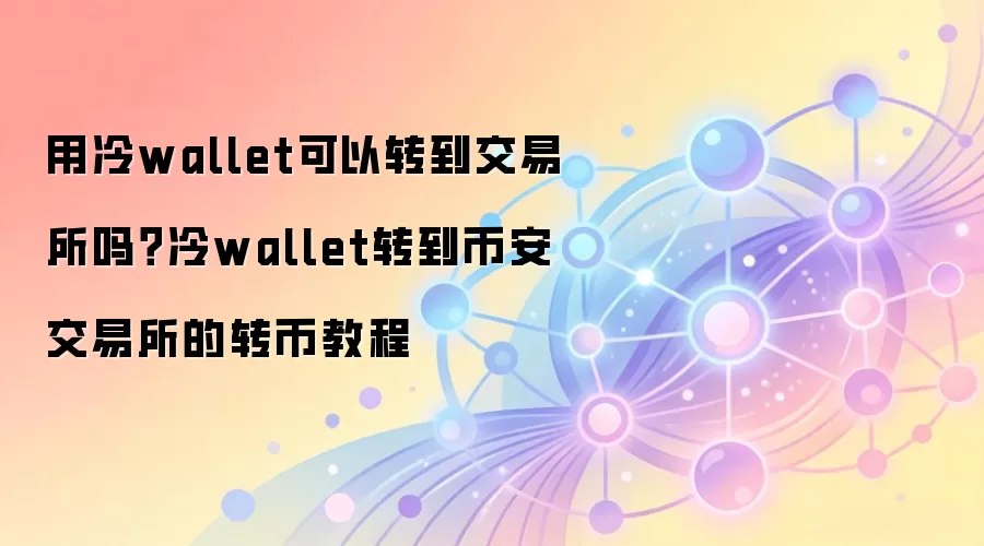 用冷wallet可以转到交易所吗？冷wallet转到币安交易所的转币教程